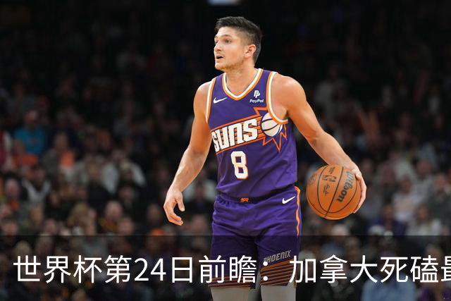 世界杯第24日前瞻：加拿大死磕最大苦主 姆巴佩冲击里程碑