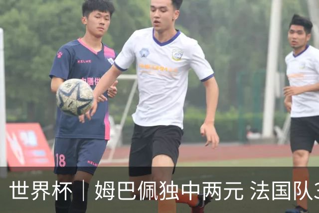 世界杯｜姆巴佩独中两元 法国队3:1击败塞内加尔队
