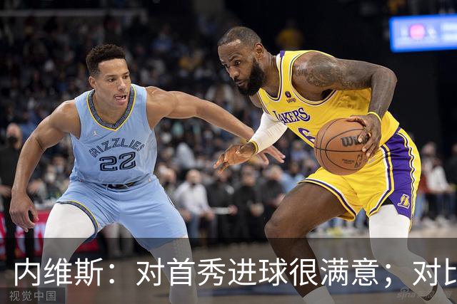 内维斯：对首秀进球很满意；对比赛结果略遗憾，但我们做得还不错