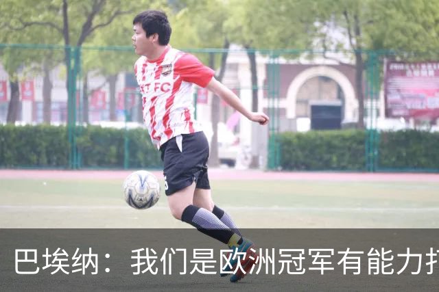 巴埃纳：我们是欧洲冠军有能力打进决赛 进球献给玛丽亚