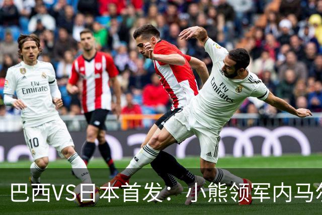 巴西VS日本首发：小熊领军内马尔替补 库尼亚配拉扬