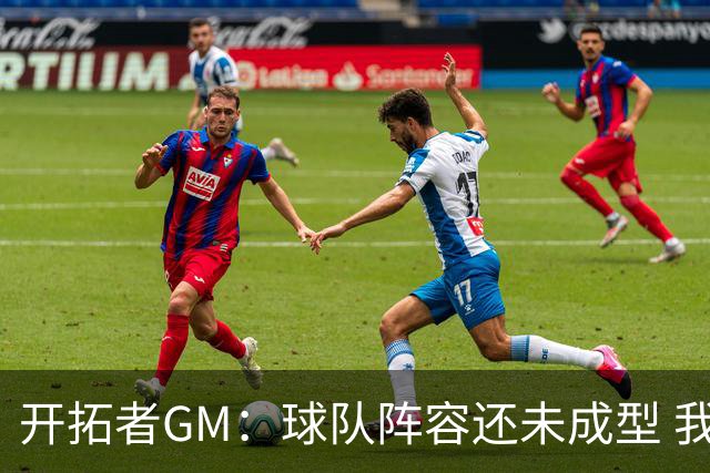 开拓者GM：球队阵容还未成型 我们需要思考如何继续添砖加瓦