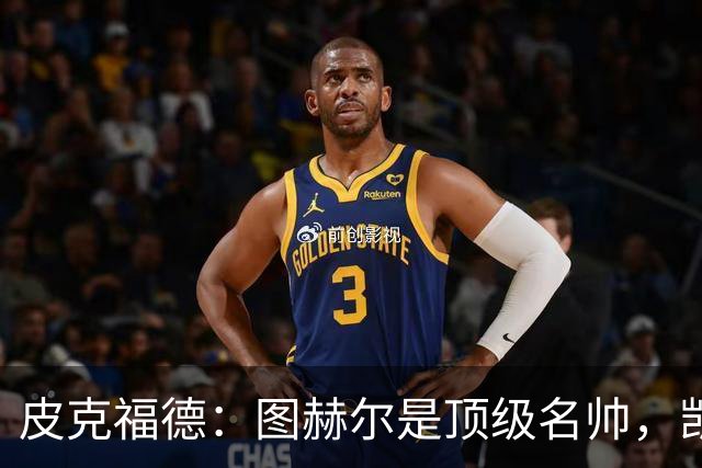 皮克福德：图赫尔是顶级名帅，凯恩让人不可思议