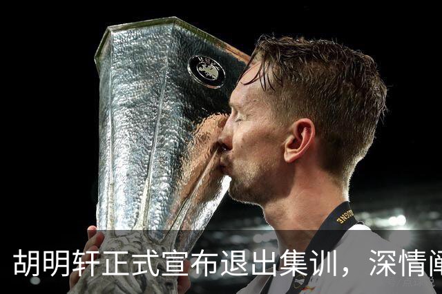 胡明轩正式宣布退出集训，深情阐述自身感受，杜锋理解背后的决策