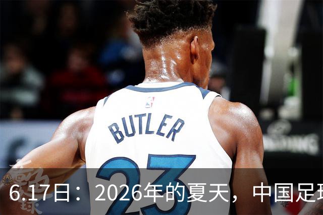 6.17日：2026年的夏天，中国足球终于等来了一条令人热血沸腾的消息
